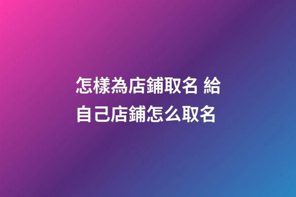怎樣為店鋪取名 給自己店鋪怎么取名-第1張-店鋪起名-玄機派